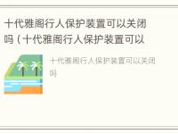 十代雅阁行人保护装置可以关闭吗（十代雅阁行人保护装置可以关闭吗怎么关）