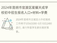 2024年昆明市官渡区星耀天成学校初中招生报名入口+材料+学费