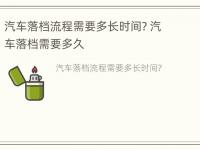 汽车落档流程需要多长时间? 汽车落档需要多久