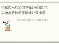 汽车泡水后如何正确地处理? 汽车泡水后如何正确地处理视频