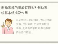 制动系统的组成有哪些？ 制动系统基本组成及作用