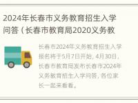 2024年长春市义务教育招生入学问答（长春市教育局2020义务教育招生）