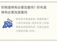 织物座椅有必要加套吗？ 织布座椅有必要加座套吗